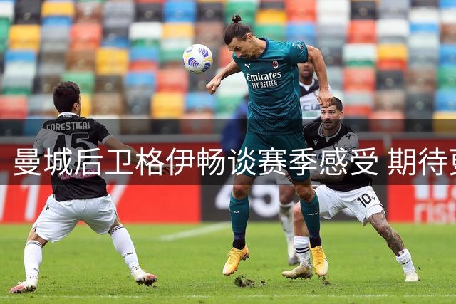 曼城后卫格伊畅谈赛季感受 期待更多位置尝试